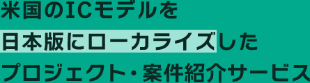 米国のICモデルを日本版にローカライズしたプロジェクト・案件紹介サービス