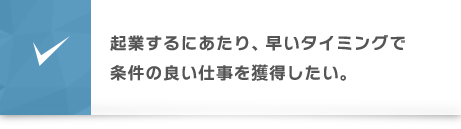 起業するにあたり、早いタイミングで条件の良い仕事を獲得したい。